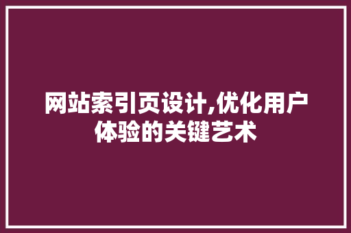 网站索引页设计,优化用户体验的关键艺术