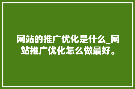 网站的推广优化是什么_网站推广优化怎么做最好。 网站的推广优化是什么_网站推广优化怎么做最好。 神马SEO