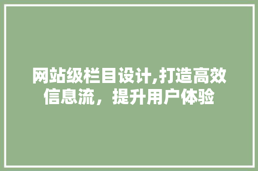 网站级栏目设计,打造高效信息流，提升用户体验