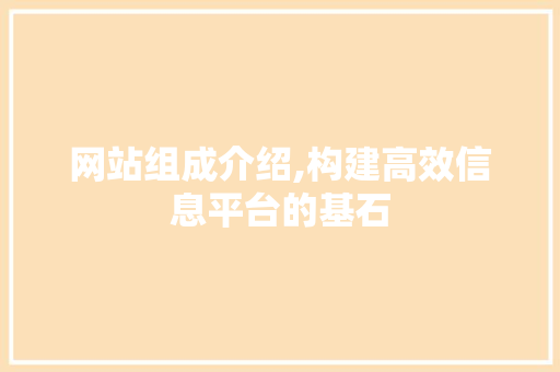 网站组成介绍,构建高效信息平台的基石
