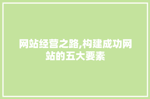 网站经营之路,构建成功网站的五大要素