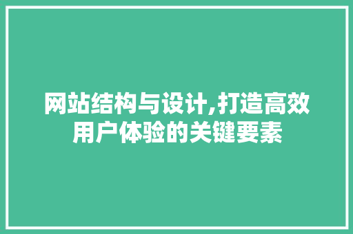 网站结构与设计,打造高效用户体验的关键要素 网站结构与设计,打造高效用户体验的关键要素 搜狗SEO
