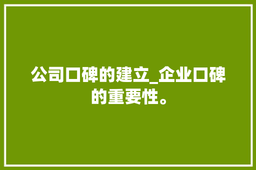 公司口碑的建立_企业口碑的重要性。 公司口碑的建立_企业口碑的重要性。 网站建设公司