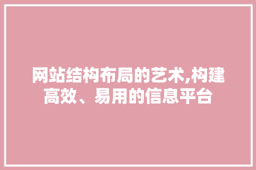 网站结构布局的艺术,构建高效、易用的信息平台