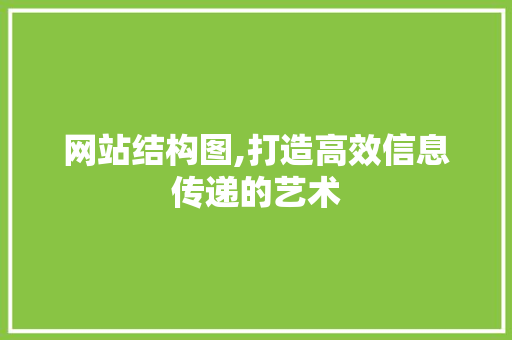 网站结构图,打造高效信息传递的艺术 网站结构图,打造高效信息传递的艺术 必应SEO