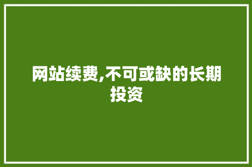 网站续费,不可或缺的长期投资