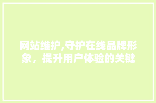 网站维护,守护在线品牌形象，提升用户体验的关键