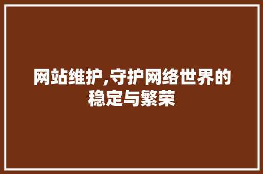 网站维护,守护网络世界的稳定与繁荣 网站维护,守护网络世界的稳定与繁荣 SEO关键词