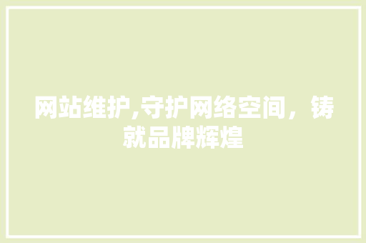 网站维护,守护网络空间，铸就品牌辉煌
