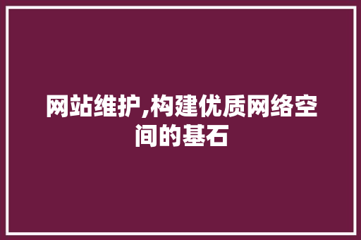 网站维护,构建优质网络空间的基石