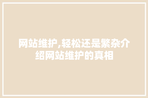 网站维护,轻松还是繁杂介绍网站维护的真相