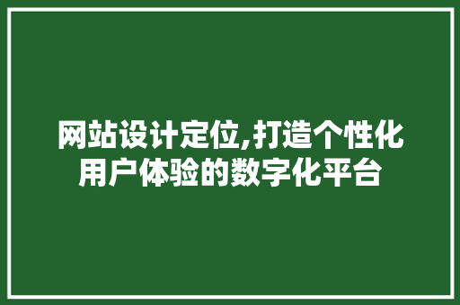 网站设计定位,打造个性化用户体验的数字化平台