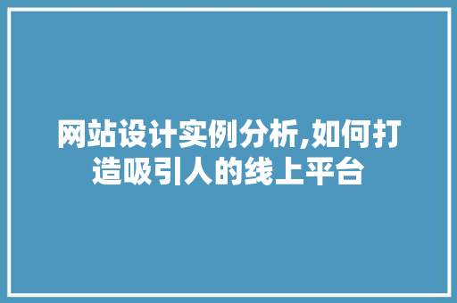 网站设计实例分析,如何打造吸引人的线上平台 网站设计实例分析,如何打造吸引人的线上平台 网站建设公司