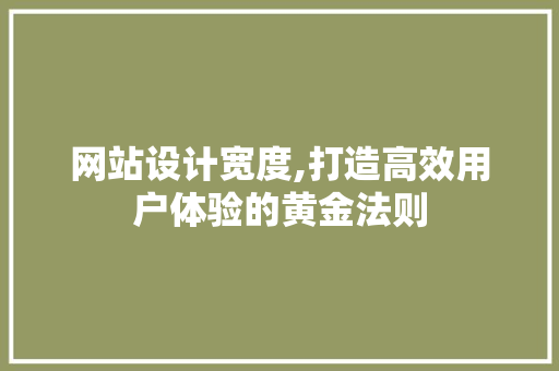网站设计宽度,打造高效用户体验的黄金法则