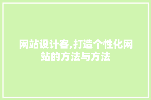 网站设计客,打造个性化网站的方法与方法