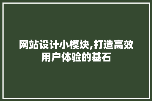 网站设计小模块,打造高效用户体验的基石