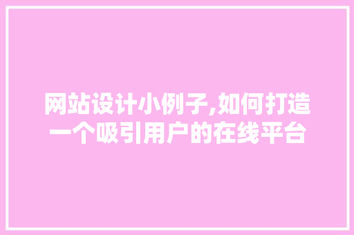 网站设计小例子,如何打造一个吸引用户的在线平台
