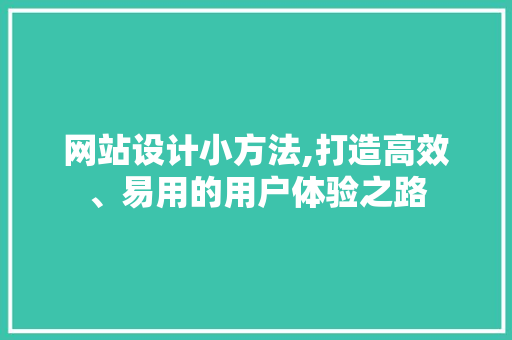 网站设计小方法,打造高效、易用的用户体验之路