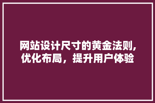 网站设计尺寸的黄金法则,优化布局，提升用户体验