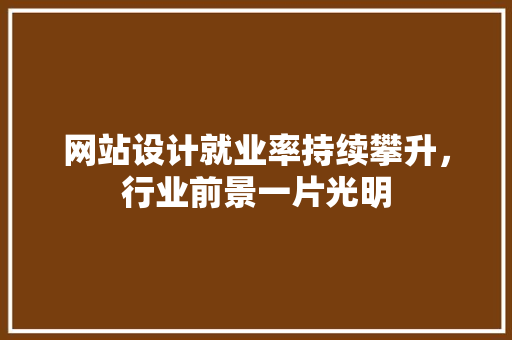 网站设计就业率持续攀升，行业前景一片光明