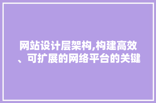 网站设计层架构,构建高效、可扩展的网络平台的关键