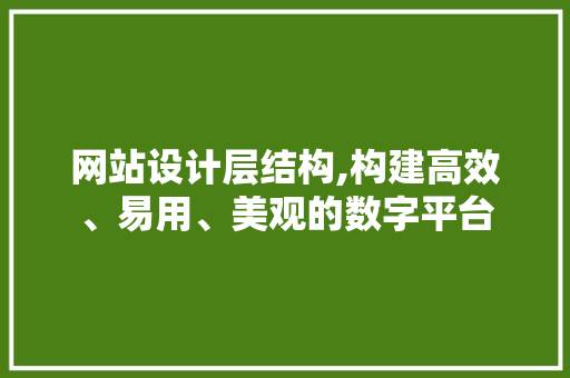 网站设计层结构,构建高效、易用、美观的数字平台