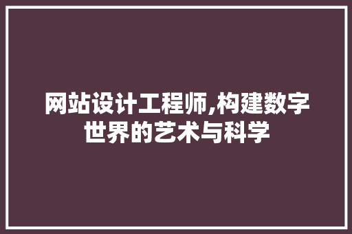 网站设计工程师,构建数字世界的艺术与科学