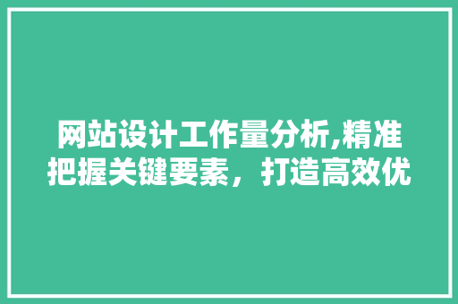 网站设计工作量分析,精准把握关键要素，打造高效优质网站