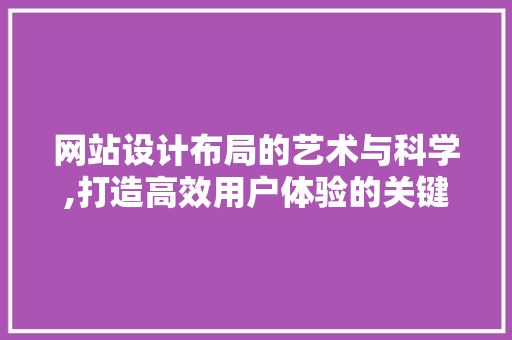 网站设计布局的艺术与科学,打造高效用户体验的关键 网站设计布局的艺术与科学,打造高效用户体验的关键 SEO关键词