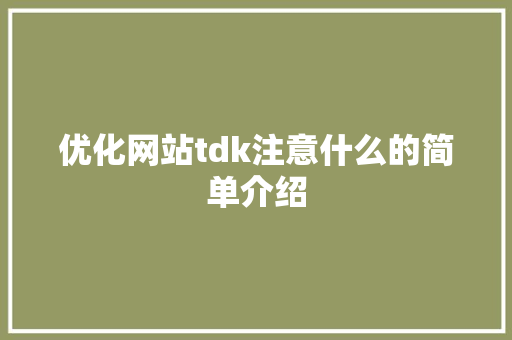 优化网站tdk注意什么的简单介绍 优化网站tdk注意什么的简单介绍 搜狗SEO