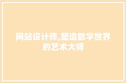 网站设计师,塑造数字世界的艺术大师