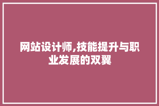 网站设计师,技能提升与职业发展的双翼 网站设计师,技能提升与职业发展的双翼 百度SEO