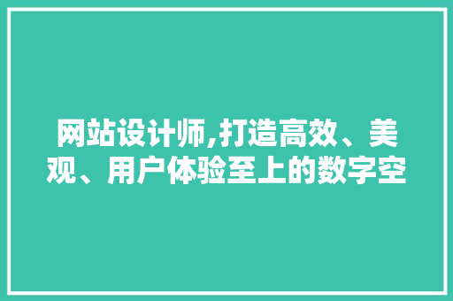 网站设计师,打造高效、美观、用户体验至上的数字空间 网站设计师,打造高效、美观、用户体验至上的数字空间 搜狗SEO