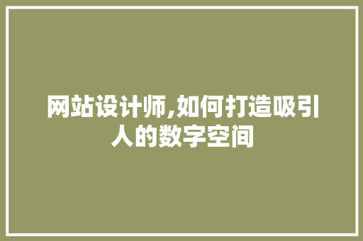 网站设计师,如何打造吸引人的数字空间 网站设计师,如何打造吸引人的数字空间 SEO关键词