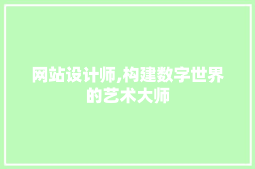 网站设计师,构建数字世界的艺术大师 网站设计师,构建数字世界的艺术大师 百度SEO
