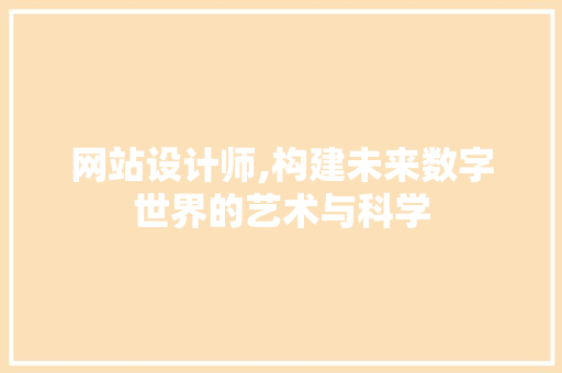 网站设计师,构建未来数字世界的艺术与科学