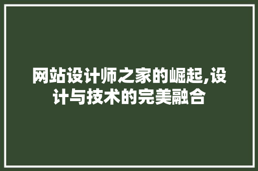 网站设计师之家的崛起,设计与技术的完美融合 网站设计师之家的崛起,设计与技术的完美融合 必应SEO