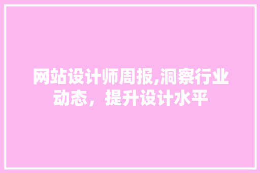 网站设计师周报,洞察行业动态，提升设计水平