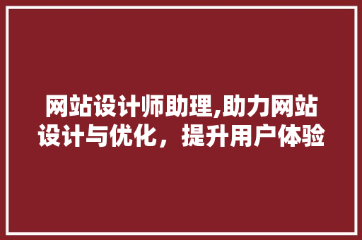 网站设计师助理,助力网站设计与优化，提升用户体验的得力助手