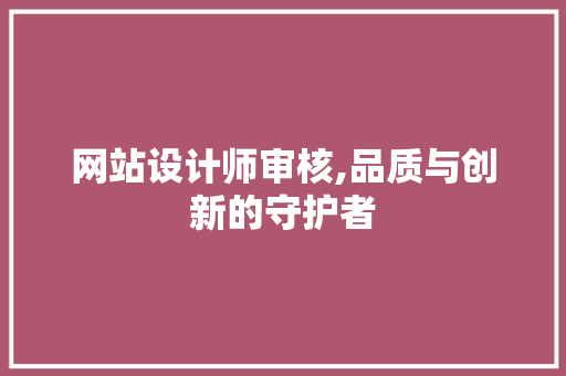 网站设计师审核,品质与创新的守护者 网站设计师审核,品质与创新的守护者 必应SEO