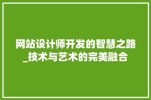 网站设计师开发的智慧之路_技术与艺术的完美融合 网站设计师开发的智慧之路_技术与艺术的完美融合 必应SEO