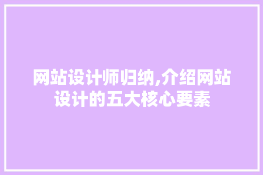 网站设计师归纳,介绍网站设计的五大核心要素 网站设计师归纳,介绍网站设计的五大核心要素 搜狗SEO