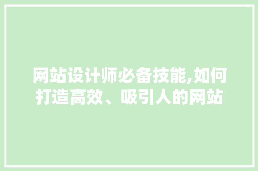 网站设计师必备技能,如何打造高效、吸引人的网站 网站设计师必备技能,如何打造高效、吸引人的网站 搜狗SEO