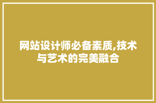 网站设计师必备素质,技术与艺术的完美融合 网站设计师必备素质,技术与艺术的完美融合 必应SEO