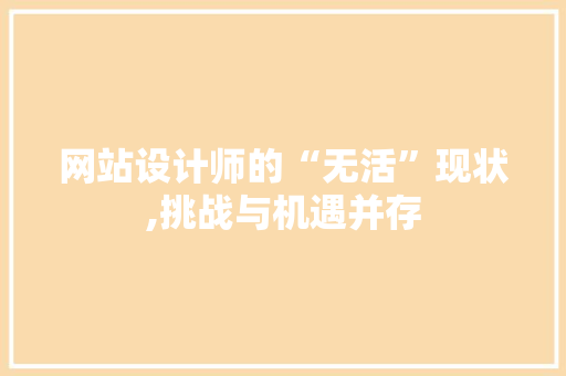 网站设计师的“无活”现状,挑战与机遇并存