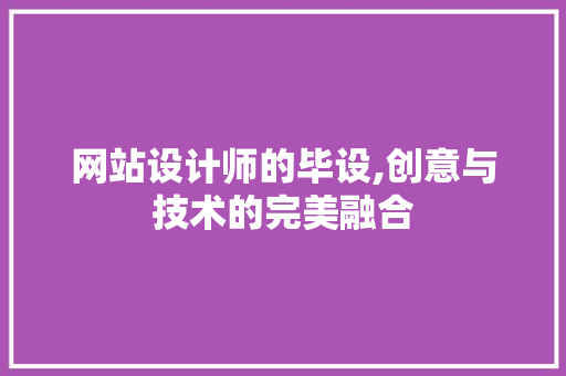 网站设计师的毕设,创意与技术的完美融合
