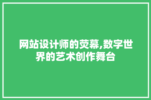 网站设计师的荧幕,数字世界的艺术创作舞台 网站设计师的荧幕,数字世界的艺术创作舞台 网站建设公司