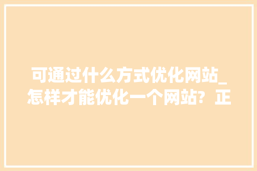 可通过什么方式优化网站_怎样才能优化一个网站?  正规专业  久远网络。 可通过什么方式优化网站_怎样才能优化一个网站?  正规专业  久远网络。 搜狗SEO