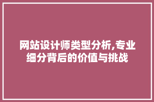 网站设计师类型分析,专业细分背后的价值与挑战