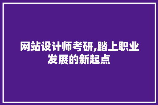 网站设计师考研,踏上职业发展的新起点